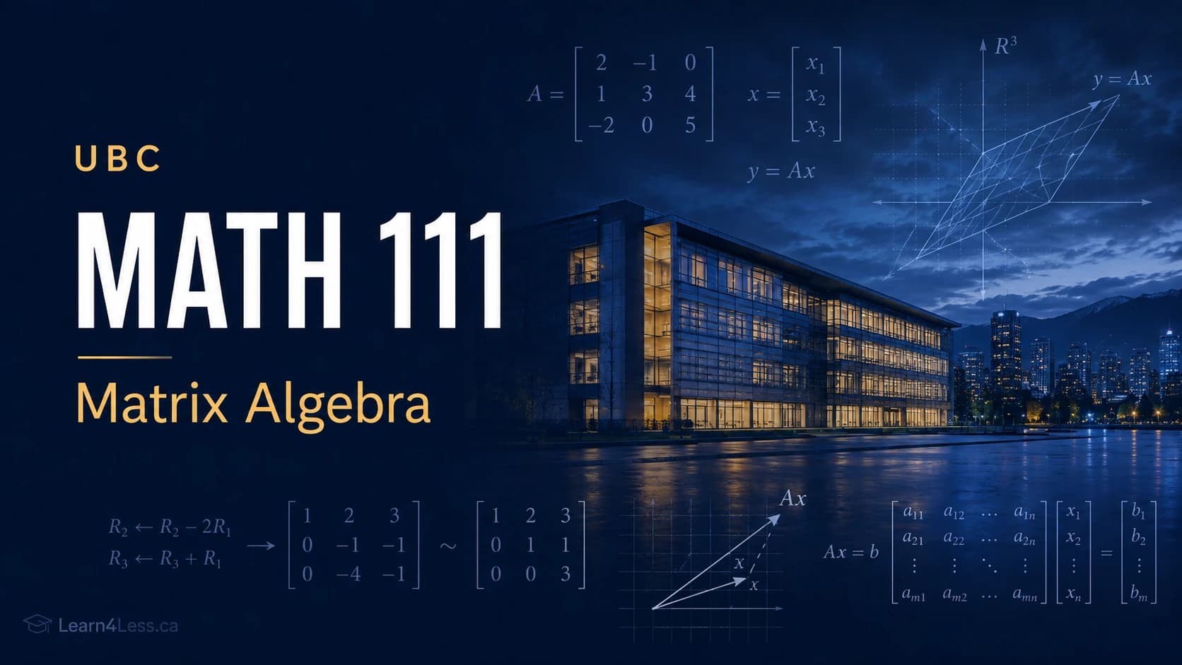 UBC MATH 111: Matrix Algebra — systems, row reduction and linear maps UBC MATH 111 course card for Matrix Algebra. A three-by-three matrix A multiplies a vector to give y = Ax, with row operations reducing a matrix to echelon form and the general system Ax = b, over a photograph of a lit glass building at dusk.